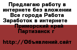 Предлагаю работу в интернете без вложении - Все города Работа » Заработок в интернете   . Приморский край,Партизанск г.